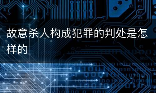 故意杀人构成犯罪的判处是怎样的