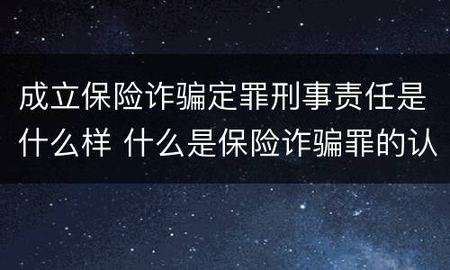 成立保险诈骗定罪刑事责任是什么样 什么是保险诈骗罪的认定
