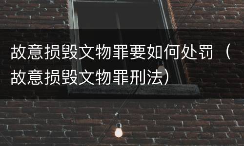 故意损毁文物罪要如何处罚（故意损毁文物罪刑法）