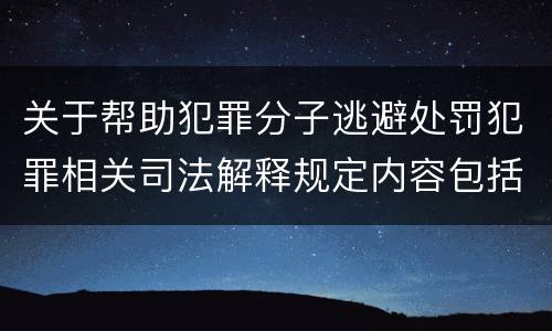 关于帮助犯罪分子逃避处罚犯罪相关司法解释规定内容包括什么