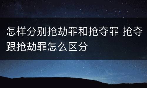 怎样分别抢劫罪和抢夺罪 抢夺跟抢劫罪怎么区分