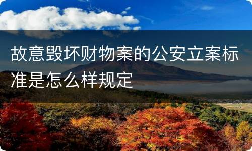 故意毁坏财物案的公安立案标准是怎么样规定