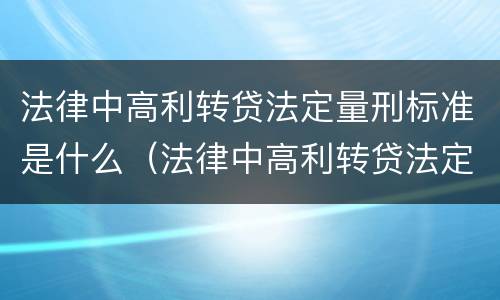 法律中高利转贷法定量刑标准是什么（法律中高利转贷法定量刑标准是什么规定）