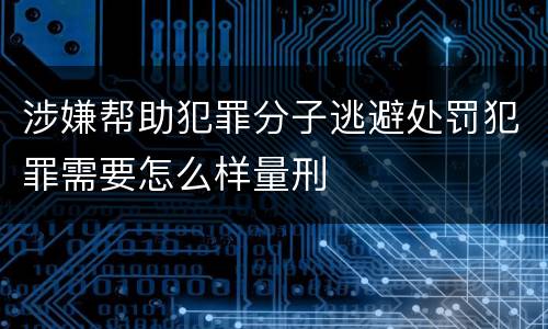 涉嫌帮助犯罪分子逃避处罚犯罪需要怎么样量刑