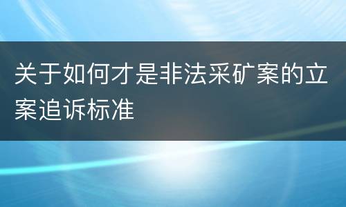 关于如何才是非法采矿案的立案追诉标准