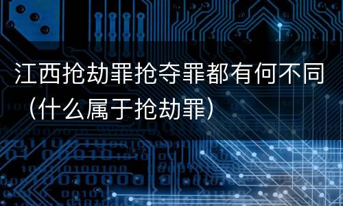 江西抢劫罪抢夺罪都有何不同（什么属于抢劫罪）