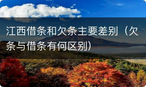 江西借条和欠条主要差别（欠条与借条有何区别）