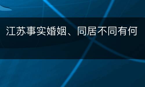 江苏事实婚姻、同居不同有何