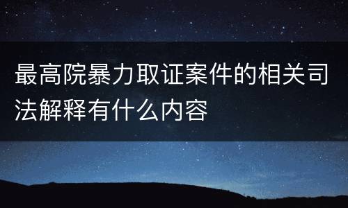 最高院暴力取证案件的相关司法解释有什么内容