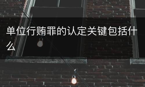 单位行贿罪的认定关键包括什么