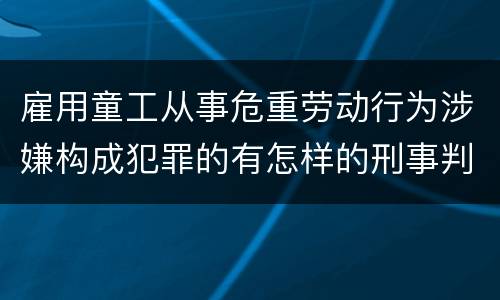 雇用童工从事危重劳动行为涉嫌构成犯罪的有怎样的刑事判罚