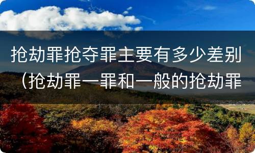 抢劫罪抢夺罪主要有多少差别（抢劫罪一罪和一般的抢劫罪）
