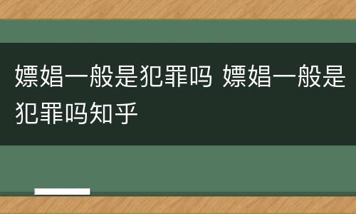 嫖娼一般是犯罪吗 嫖娼一般是犯罪吗知乎