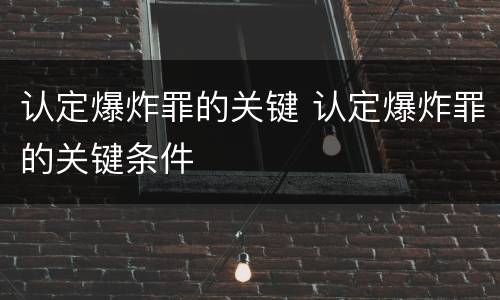 认定爆炸罪的关键 认定爆炸罪的关键条件