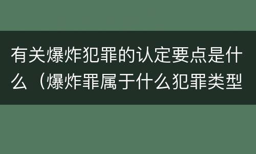 有关爆炸犯罪的认定要点是什么（爆炸罪属于什么犯罪类型）