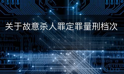 关于故意杀人罪定罪量刑档次