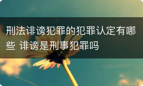 刑法诽谤犯罪的犯罪认定有哪些 诽谤是刑事犯罪吗