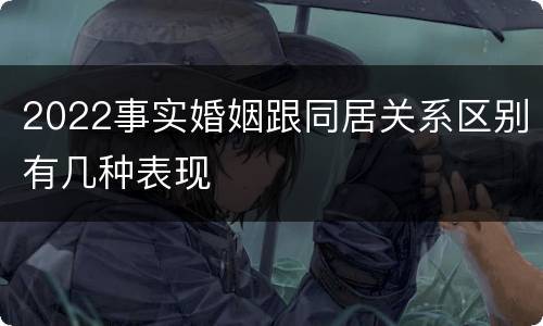 2022事实婚姻跟同居关系区别有几种表现