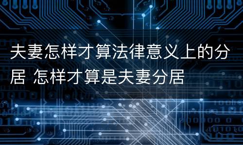 夫妻怎样才算法律意义上的分居 怎样才算是夫妻分居