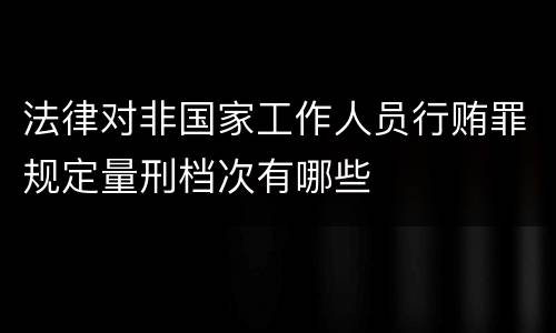 法律对非国家工作人员行贿罪规定量刑档次有哪些