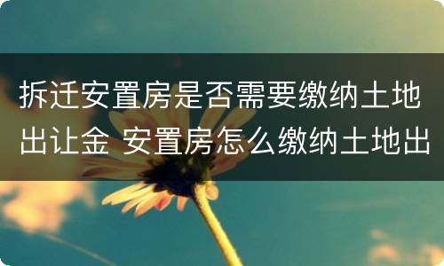 拆迁安置房是否需要缴纳土地出让金 安置房怎么缴纳土地出让金