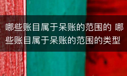 哪些账目属于呆账的范围的 哪些账目属于呆账的范围的类型