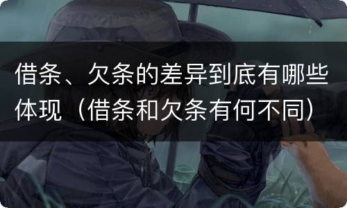 借条、欠条的差异到底有哪些体现（借条和欠条有何不同）