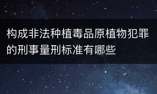 构成非法种植毒品原植物犯罪的刑事量刑标准有哪些