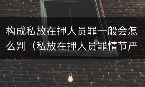 构成私放在押人员罪一般会怎么判（私放在押人员罪情节严重）