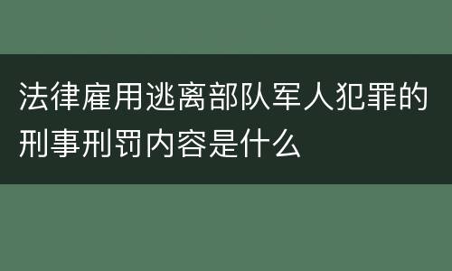 法律雇用逃离部队军人犯罪的刑事刑罚内容是什么