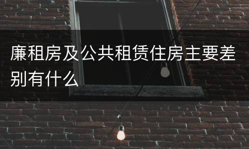 廉租房及公共租赁住房主要差别有什么