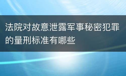 法院对故意泄露军事秘密犯罪的量刑标准有哪些