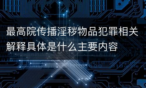 最高院传播淫秽物品犯罪相关解释具体是什么主要内容
