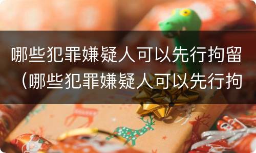 哪些犯罪嫌疑人可以先行拘留（哪些犯罪嫌疑人可以先行拘留再拘留）
