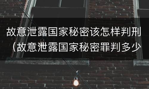 故意泄露国家秘密该怎样判刑（故意泄露国家秘密罪判多少）