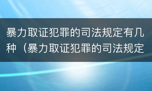 暴力取证犯罪的司法规定有几种（暴力取证犯罪的司法规定有几种形式）