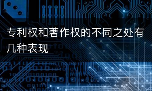 专利权和著作权的不同之处有几种表现