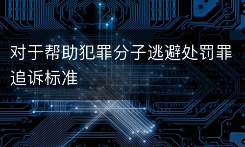 对于帮助犯罪分子逃避处罚罪追诉标准