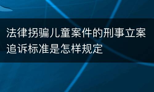 法律拐骗儿童案件的刑事立案追诉标准是怎样规定