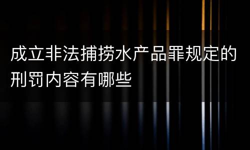 成立非法捕捞水产品罪规定的刑罚内容有哪些