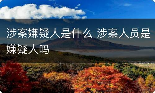 涉案嫌疑人是什么 涉案人员是嫌疑人吗