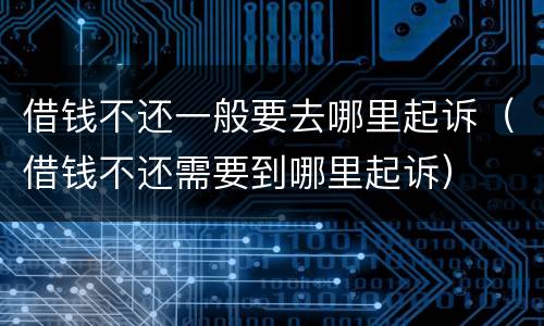 借钱不还一般要去哪里起诉（借钱不还需要到哪里起诉）