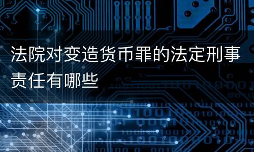 法院对变造货币罪的法定刑事责任有哪些