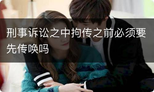 刑事诉讼之中拘传之前必须要先传唤吗