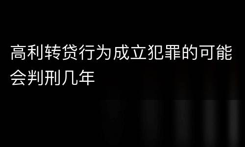 高利转贷行为成立犯罪的可能会判刑几年