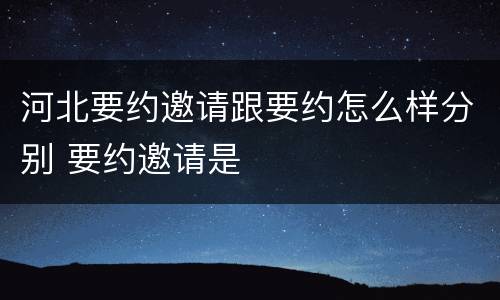 河北要约邀请跟要约怎么样分别 要约邀请是
