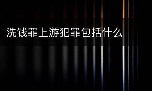 洗钱罪上游犯罪包括什么