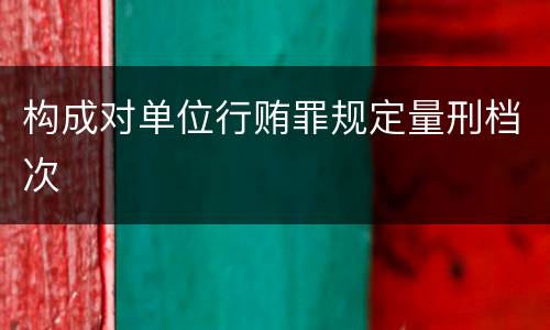 构成对单位行贿罪规定量刑档次