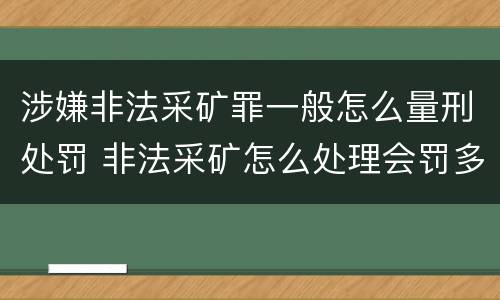 涉嫌非法采矿罪一般怎么量刑处罚 非法采矿怎么处理会罚多少钱
