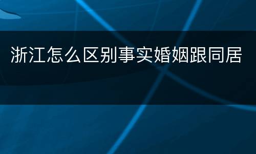 浙江怎么区别事实婚姻跟同居
